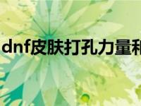 dnf皮肤打孔力量和物攻（dnf皮肤怎么打孔）