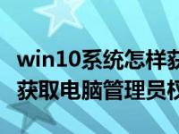 win10系统怎样获取管理员权限（win10怎么获取电脑管理员权限）