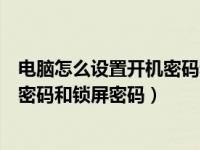 电脑怎么设置开机密码和锁屏密码视频（电脑怎么设置开机密码和锁屏密码）