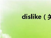 dislike（关于dislike的介绍）