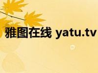 雅图在线 yatu.tv（雅图在线为什么打不开）