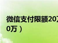 微信支付限额20万什么意思（微信支付限额20万）