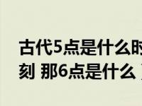 古代5点是什么时辰（古代5点45分为卯时三刻 那6点是什么）