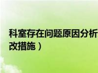 科室存在问题原因分析及整改措施（存在问题原因分析及整改措施）