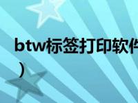 btw标签打印软件下载（btw用什么软件打开）