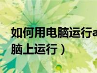 如何用电脑运行apk文件（apk文件怎么在电脑上运行）