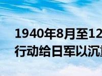 1940年8月至12月八路军在华北发动了什么行动给日军以沉重打击