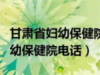 甘肃省妇幼保健院电话号码是多少（甘肃省妇幼保健院电话）