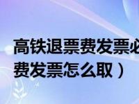 高铁退票费发票必须到发车站取吗（高铁退票费发票怎么取）