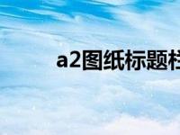 a2图纸标题栏尺寸（a2图纸尺寸）