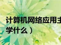 计算机网络应用主要有（计算机网络应用主要学什么）