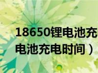 18650锂电池充电保护板原理图（18650锂电池充电时间）