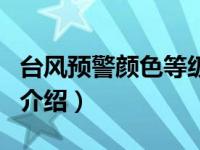 台风预警颜色等级（关于台风预警颜色等级的介绍）