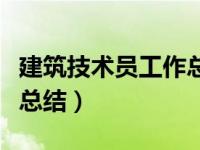 建筑技术员工作总结怎么写（建筑技术员工作总结）