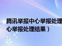 腾讯举报中心举报处理结果(请勿答复此邮件)（腾讯举报中心举报处理结果）