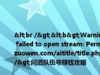 <br /><b>Warning</b>:  file_put_contents(title_log_fail.txt): failed to open stream: Permission denied in <b>/home/wwwroot/zw.gozuowen.com/aititle/title.php</b> on line <b>159</b><br />问道队伍号赚钱攻略