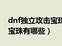 dnf独立攻击宝珠有哪些技能（dnf独立攻击宝珠有哪些）