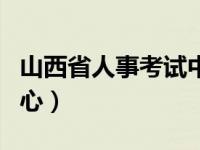 山西省人事考试中心官网（山西省人事考试中心）