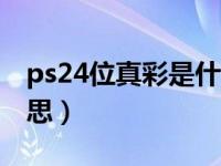 ps24位真彩是什么意思（24位真彩是什么意思）