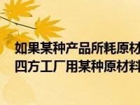 如果某种产品所耗原材料费用在产品成本中所占比重很大（四方工厂用某种原材料同时生产）