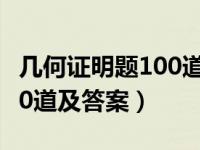 几何证明题100道及答案简单（几何证明题100道及答案）