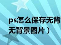 ps怎么保存无背景图片做水印（ps怎么保存无背景图片）