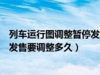 列车运行图调整暂停发售是怎么回事（列车运行图调整暂停发售要调整多久）