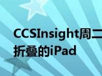 CCSInsight周二表示苹果将在两年后推出可折叠的iPad