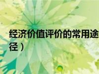 经济价值评价的常用途径不包括啥（经济价值评价的常用途径）