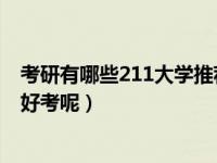 考研有哪些211大学推荐（考研想考名牌大学 哪些211高校好考呢）