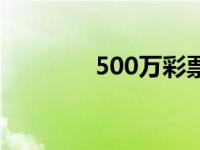 500万彩票网首页（500万）