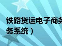 铁路货运电子商务系统查询（铁路货运电子商务系统）