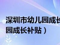 深圳市幼儿园成长补贴申报系统（深圳市幼儿园成长补贴）