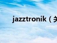 jazztronik（关于jazztronik的介绍）