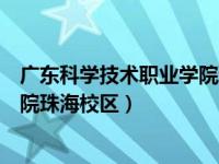 广东科学技术职业学院珠海校区专业（广东科学技术职业学院珠海校区）