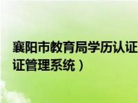 襄阳市教育局学历认证管理系统登录（襄阳市教育局学历认证管理系统）