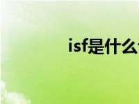 isf是什么认证（isf是什么）