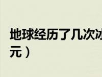 地球经历了几次冰川时代（地球经历了几个纪元）