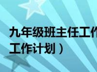 九年级班主任工作计划（初中九年级下班主任工作计划）