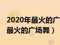 2020年最火的广场舞糖豆app下载（2020年最火的广场舞）