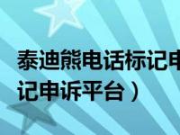 泰迪熊电话标记申诉平台官网（泰迪熊电话标记申诉平台）