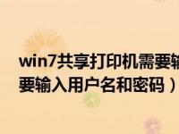 win7共享打印机需要输入用户名密码（win7共享打印机需要输入用户名和密码）