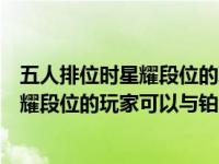 五人排位时星耀段位的玩家可以与铂金打吗（五人排位时星耀段位的玩家可以与铂金）