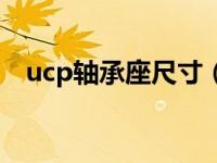 ucp轴承座尺寸（ucp轴承座尺寸规格表）