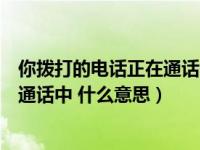 你拨打的电话正在通话中什么意思英文（你拨打的电话正在通话中 什么意思）