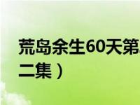 荒岛余生60天第二集优酷（荒岛余生60天第二集）