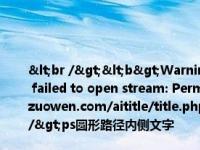 <br /><b>Warning</b>:  file_put_contents(title_log_fail.txt): failed to open stream: Permission denied in <b>/home/wwwroot/zw.gozuowen.com/aititle/title.php</b> on line <b>159</b><br />ps圆形路径内侧文字