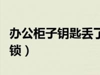 办公柜子钥匙丢了如何开锁（钥匙丢了如何开锁）