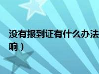 没有报到证有什么办法弄到报到证吗（没有报到证有什么影响）