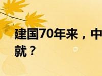 建国70年来，中国取得了哪些令人瞩目的成就？